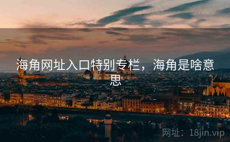 海角网址入口特别专栏，海角是啥意思