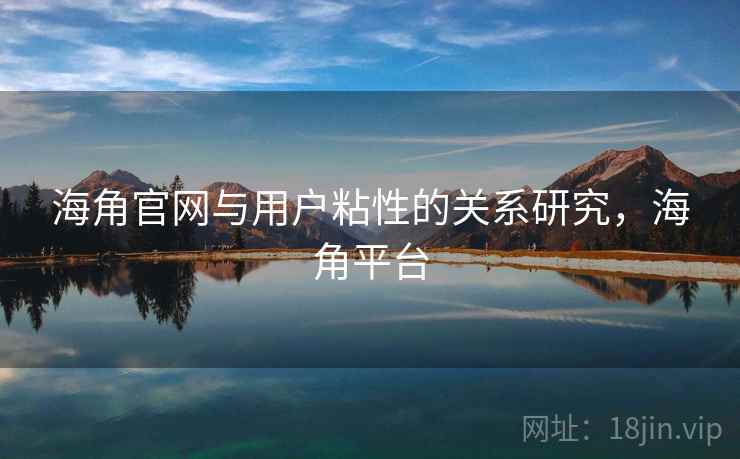 海角官网与用户粘性的关系研究，海角平台