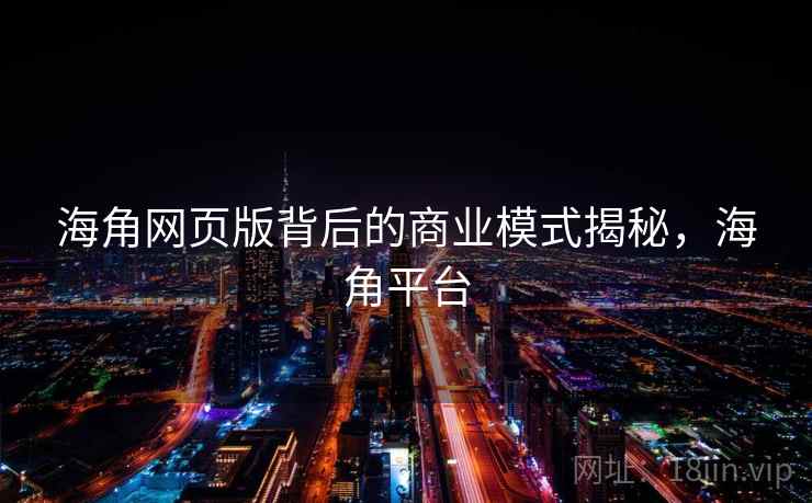 海角网页版背后的商业模式揭秘，海角平台