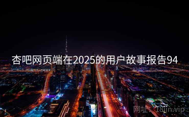 杏吧网页端在2025的用户故事报告94