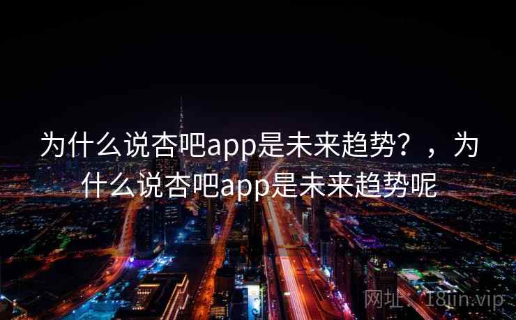 为什么说杏吧app是未来趋势？，为什么说杏吧app是未来趋势呢