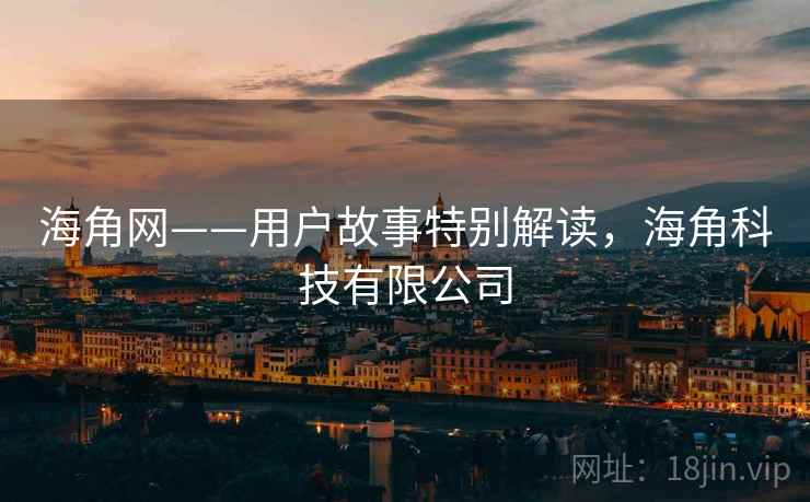 海角网——用户故事特别解读，海角科技有限公司
