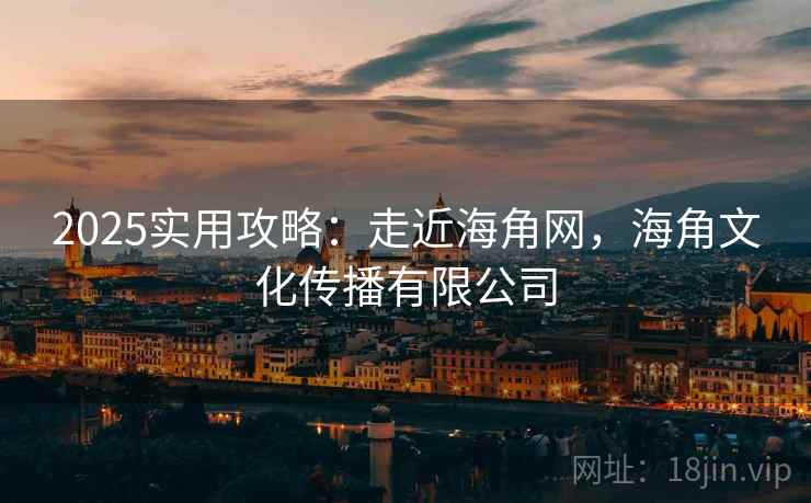 2025实用攻略：走近海角网，海角文化传播有限公司