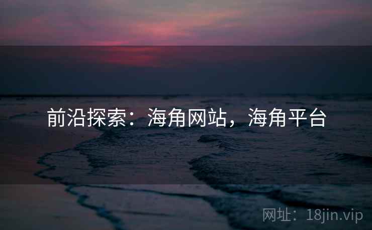 前沿探索：海角网站，海角平台