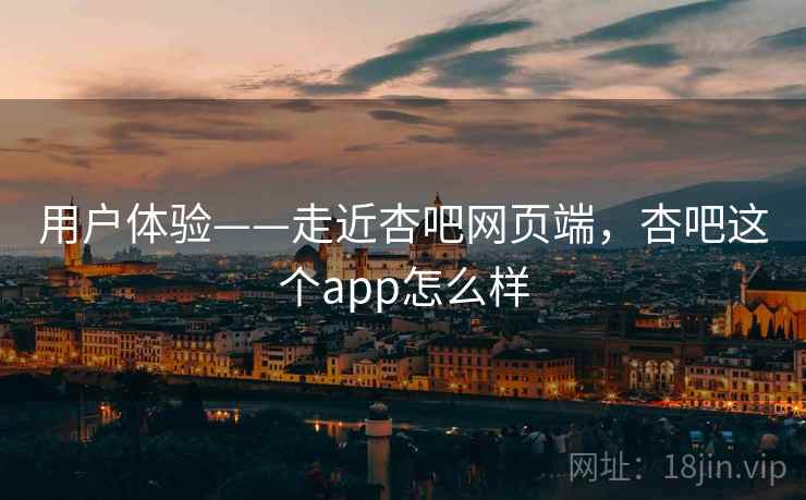 用户体验——走近杏吧网页端，杏吧这个app怎么样