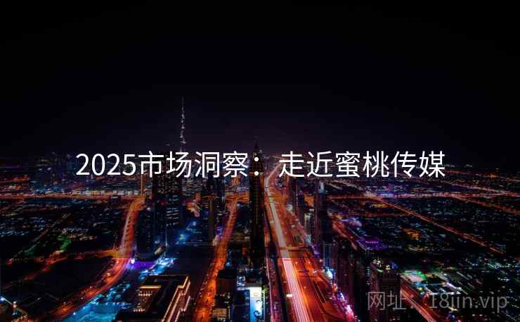 2025市场洞察：走近蜜桃传媒