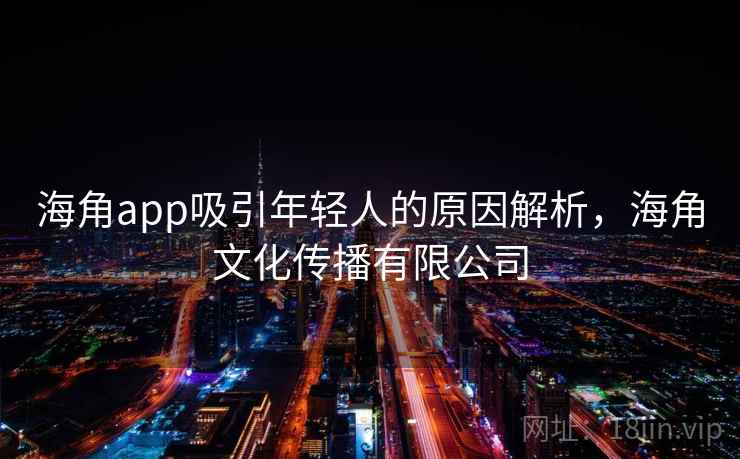 海角app吸引年轻人的原因解析,海角文化传播有限公司 海角app吸引年轻人的原因解析,海角文化传播有限公司