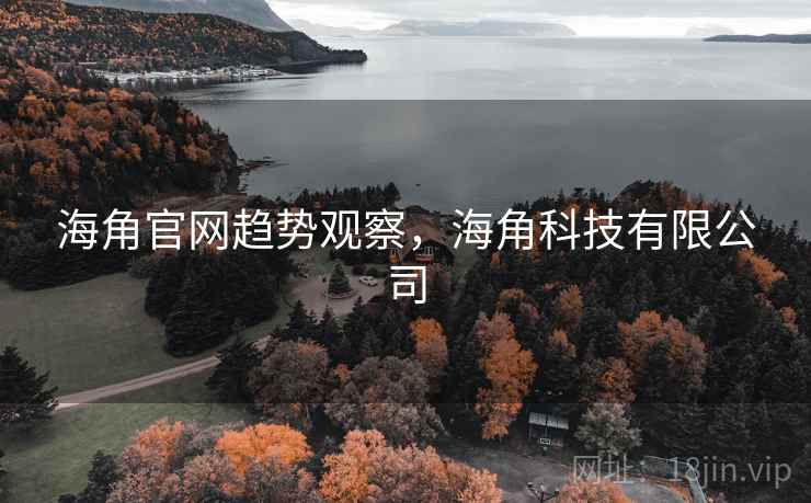 海角官网趋势观察,海角科技有限公司 海角官网趋势观察,海角科技有限公司