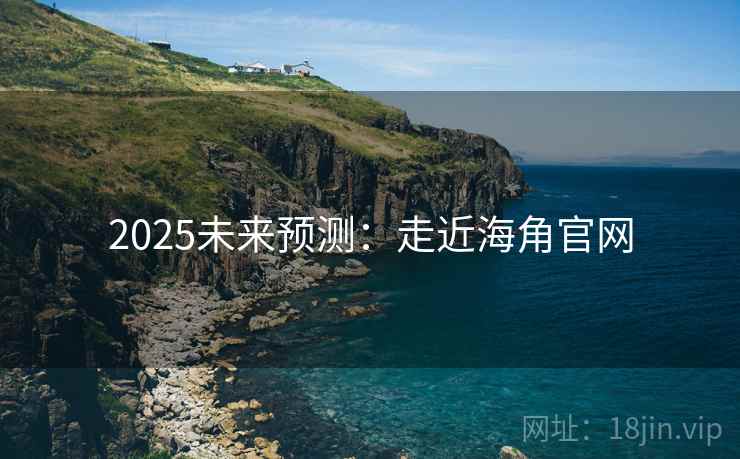2025未来预测：走近海角官网