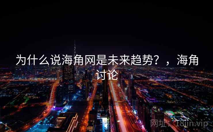 为什么说海角网是未来趋势?,海角讨论 为什么说海角网是未来趋势?,海角讨论