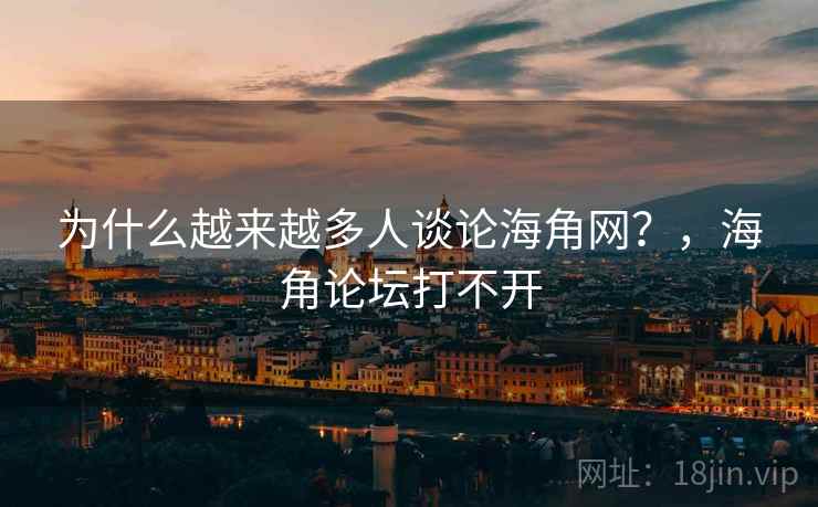 为什么越来越多人谈论海角网?,海角论坛打不开 为什么越来越多人谈论海角网?,海角论坛打不开