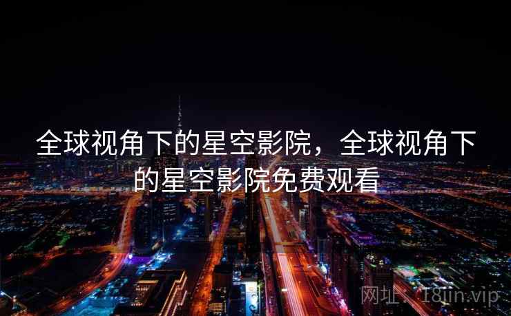全球视角下的星空影院，全球视角下的星空影院免费观看