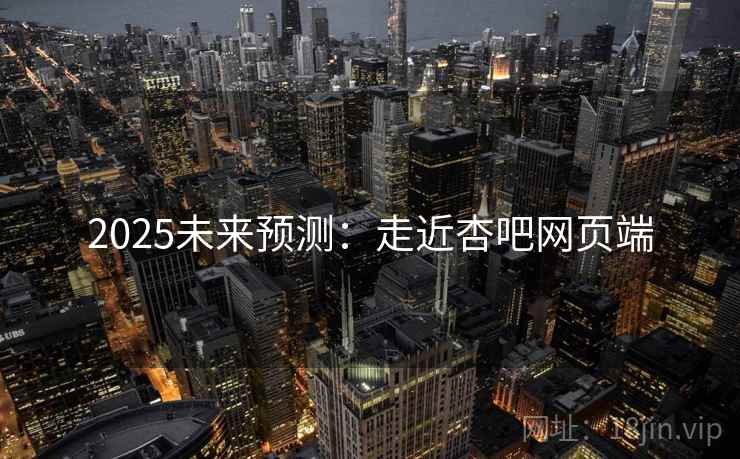 2025未来预测:走近杏吧网页端 2025未来预测:走近杏吧网页端