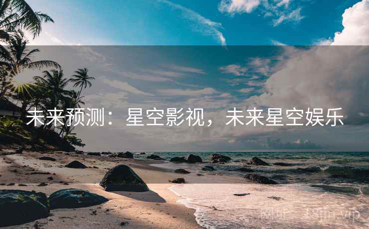 未来预测：星空影视，未来星空娱乐