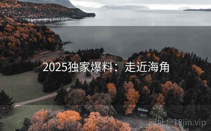 2025独家爆料：走近海角
