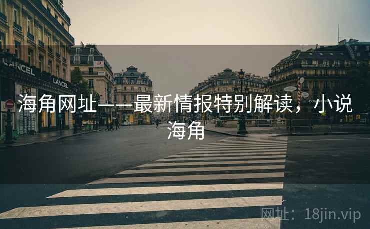 海角网址——最新情报特别解读，小说海角