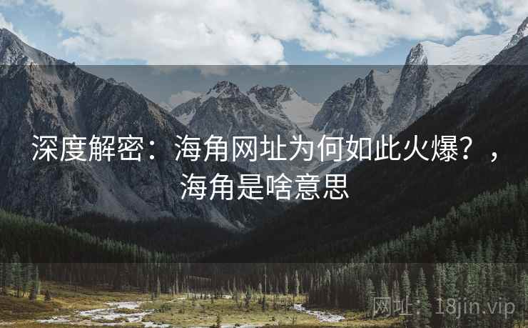 深度解密:海角网址为何如此火爆?,海角是啥意思 深度解密:海角网址为何如此火爆?,海角是啥意思
