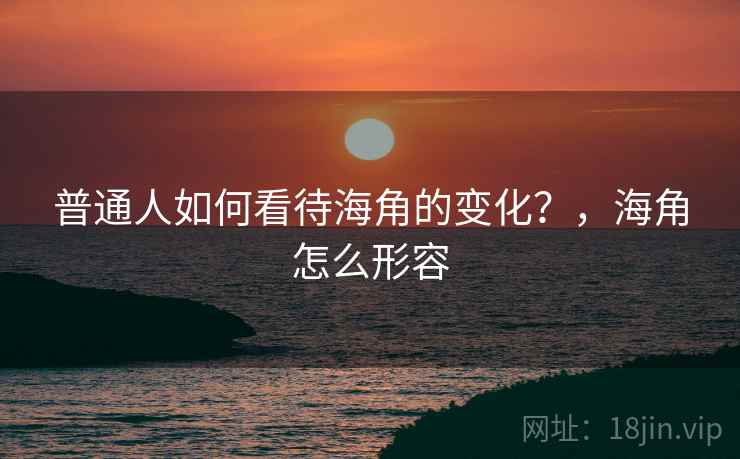 普通人如何看待海角的变化？，海角怎么形容