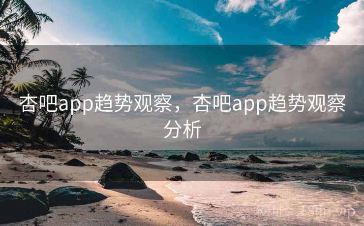 杏吧app趋势观察,杏吧app趋势观察分析 杏吧app趋势观察,杏吧app趋势观察分析